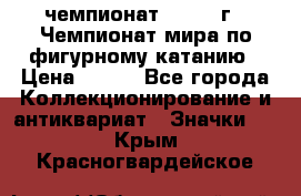 11.1) чемпионат : 1988 г - Чемпионат мира по фигурному катанию › Цена ­ 190 - Все города Коллекционирование и антиквариат » Значки   . Крым,Красногвардейское